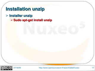 Installation unzip
 Installer unzip
    Sudo apt-get install unzip




     07/18/09         http://www.opensourceecm.fr/search/label/nuxeo   17
 