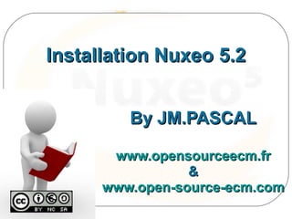 Installation Nuxeo 5.2


         By JM.PASCAL

       www.opensourceecm.fr
                 &
      www.open-source-ecm.com
 