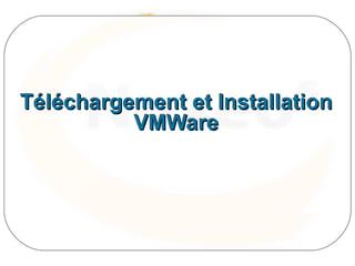 Téléchargement et Installation
          VMWare
 
