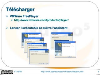 Télécharger
 VMWare FreePlayer
    http://www.vmware.com/products/player/

 Lancer l’exécutable et suivre l’assistant




     07/18/09           http://www.opensourceecm.fr/search/label/nuxeo   8
 
