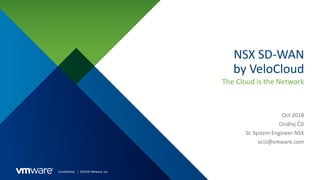Confidential │ ©2018 VMware, Inc.
NSX SD-WAN
by VeloCloud
The Cloud is the Network
Oct 2018
Ondřej Číž
Sr. System Engineer NSX
ociz@vmware.com
 