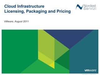 Cloud Infrastructure
Licensing, Packaging and Pricing

VMware, August 2011




                                   © 2009 VMware Inc. All rights reserved
 