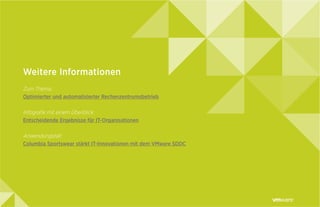 Weitere Informationen
Zum Thema:
Optimierter und automatisierter Rechenzentrumsbetrieb
Infografik mit einem Überblick:
Entscheidende Ergebnisse für IT-Organisationen
Anwendungsfall:
Columbia Sportswear stärkt IT-Innovationen mit dem VMware SDDC
 