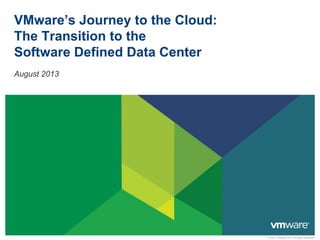 © 2011 VMware Inc. All rights reserved
VMware’s Journey to the Cloud:
The Transition to the
Software Defined Data Center
August 2013
 