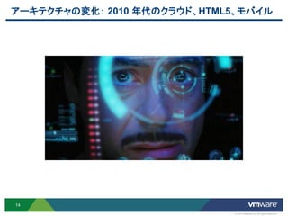 アーキテクチャの変化： 2010 年代のクラウド、HTML5、モバイル




14
                             © 2012 VMware Inc. All rights reserved
 