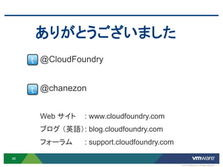 ありがとうございました
     t @CloudFoundry


     t @chanezon

      Web サイト    : www.cloudfoundry.com
      ブログ （英語） : blog.cloudfoundry.com
      フォーラム      : support.cloudfoundry.com

46
                                              © 2012 VMware Inc. All rights reserved
 