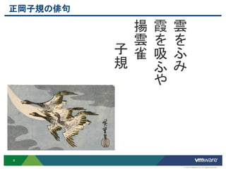 正岡子規の俳句

            揚 霞 雲
            雲 を を
          子 雀 吸 ふ
          規   ふ み
              や




9

                © 2012 VMware Inc. All rights reserved
 