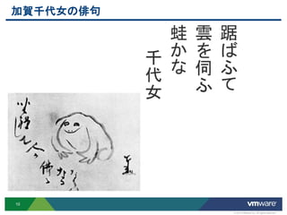 加賀千代女の俳句

             蛙 雲 踞
           千 か を ば
           代 な 伺 ふ
           女   ふ て




10

                 © 2012 VMware Inc. All rights reserved
 