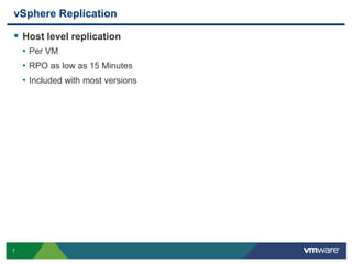 vSphere Replication

 Host level replication
    • Per VM
    • RPO as low as 15 Minutes
    • Included with most versions




7
 