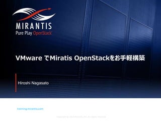Copyright © 2016 Mirantis, Inc. All rights reserved
training.mirantis.com
VMware でMiratis OpenStackをお手軽構築
Hiroshi Nagasato
 