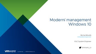 Confidential │ ©2018 VMware, Inc.
Moderní management
Windows 10
Michal Minařík
EUC System Engineer
mminarik@vmware.com
@minarik_cz
 