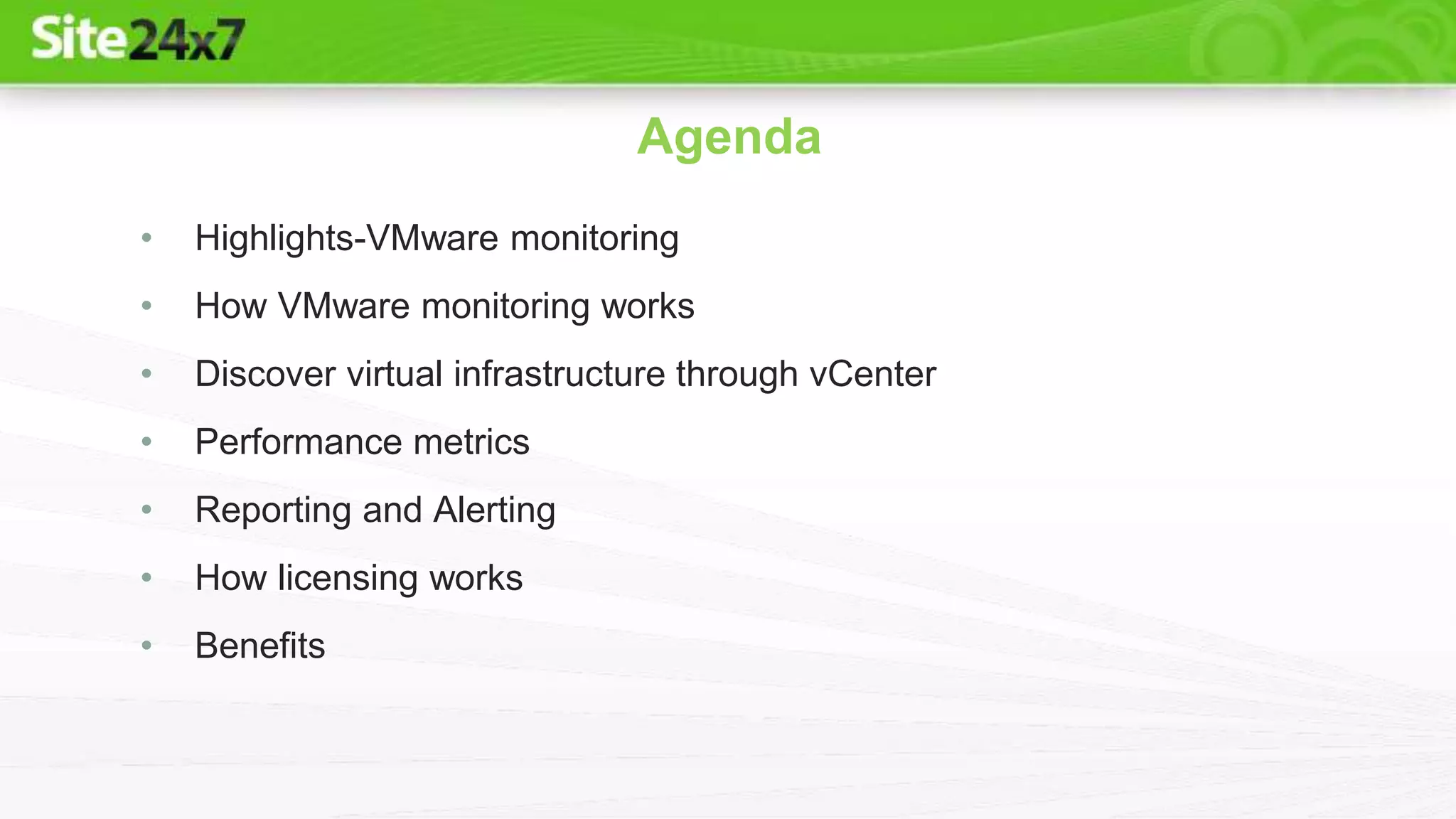 • Highlights-VMware monitoring
• How VMware monitoring works
• Discover virtual infrastructure through vCenter
• Performance metrics
• Reporting and Alerting
• How licensing works
• Benefits
Agenda
 