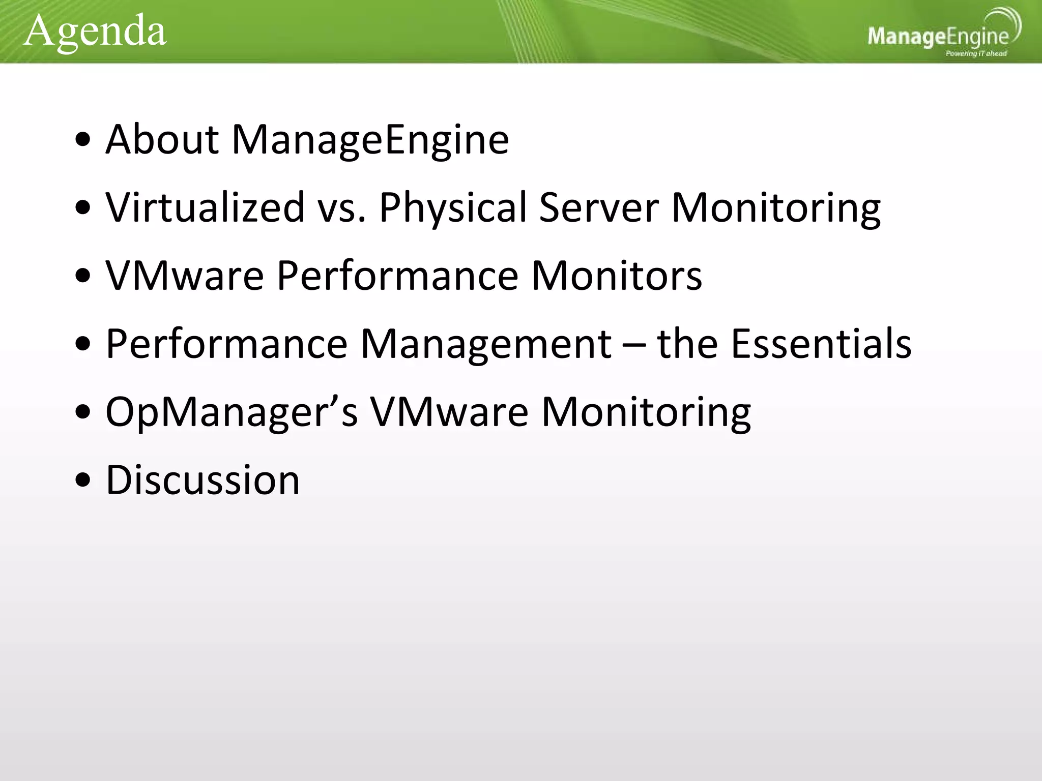 Agenda  About ManageEngine Virtualized vs. Physical Server Monitoring VMware Performance Monitors Performance Management – the Essentials OpManager’s VMware Monitoring Discussion 