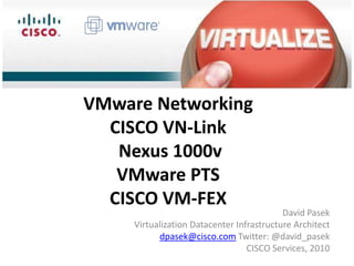 VMware Networking
CISCO VN-Link
Nexus 1000v
VMware PTS
CISCO VM-FEX

David Pasek
Virtualization Datacenter Infrastructure Architect
dpasek@cisco.com Twitter: @david_pasek
CISCO Services, 2010

 