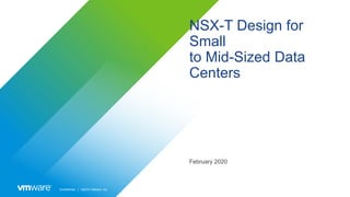 Confidential │ ©2019 VMware, Inc.
NSX-T Design for
Small
to Mid-Sized Data
Centers
February 2020
 