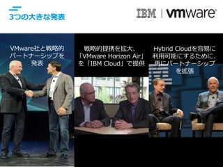 © IBM Corporation 18
VMware社と戦略的
パートナーシップを
発表
戦略的提携を拡大、
「VMware Horizon Air」
を「IBM Cloud」で提供
Hybrid Cloudを容易に
利用可能にするために、
更にパートナーシップ
を拡張
3つの大きな発表
 