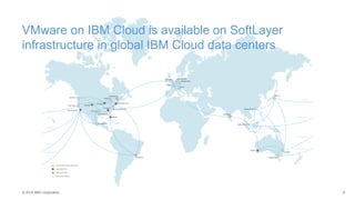 © 2015 IBM Corporation
VMware on IBM Cloud is available on SoftLayer
infrastructure in global IBM Cloud data centers
8
 