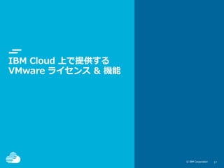 © IBM Corporation 1717© IBM Corporation
IBM Cloud 上で提供する
VMware ライセンス & 機能
 