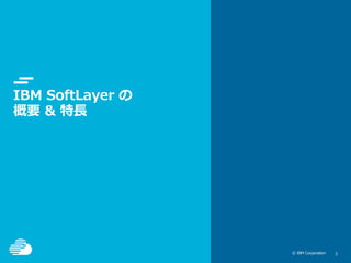 © IBM Corporation 33© IBM Corporation
IBM SoftLayer の
概要 & 特長
 