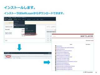 © IBM Corporation 43
インストールします。
インストーラはSoftLayerからダウンロードできます。
 