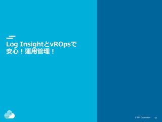© IBM Corporation 5454© IBM Corporation
Log InsightとvROpsで
安心！運用管理！
 