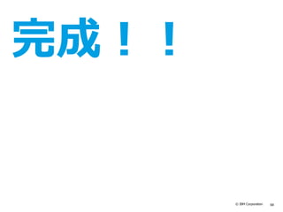 © IBM Corporation 68
完成！！
 