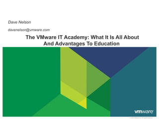 Dave Nelson
davenelson@vmware.com

The VMware IT Academy: What It Is All About
And Advantages To Education

© 2009 VMware Inc. All rights reserved

 