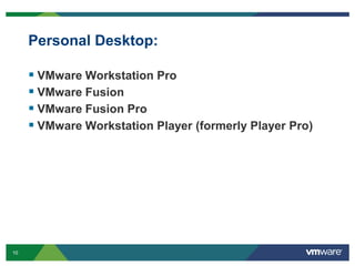 10 Confidential
Personal Desktop:
 VMware Workstation Pro
 VMware Fusion
 VMware Fusion Pro
 VMware Workstation Player (formerly Player Pro)
 