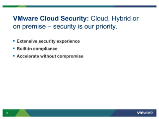 12 Confidential
VMware Cloud Security: Cloud, Hybrid or
on premise – security is our priority.
 Extensive security experience
 Built-in compliance
 Accelerate without compromise
 