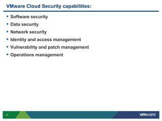 13 Confidential
VMware Cloud Security capabilities:
 Software security
 Data security
 Network security
 Identity and access management
 Vulnerability and patch management
 Operations management
 