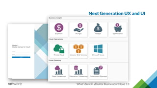 Next Generation UX and UI
What’s New in vRealize Business for Cloud 7.3
 