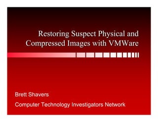 Restoring Suspect Physical and
    Compressed Images with VMWare




Brett Shavers
Computer Technology Investigators Network
 