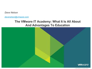 © 2009 VMware Inc. All rights reserved
The VMware IT Academy: What It Is All About
And Advantages To Education
Dave Nelson
davenelson@vmware.com
 