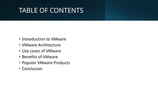 TABLE OF CONTENTS
• Introduction to VMware
• VMware Architecture
• Use cases of VMware
• Benefits of VMware
• Popular VMware Products
• Conclusion
 