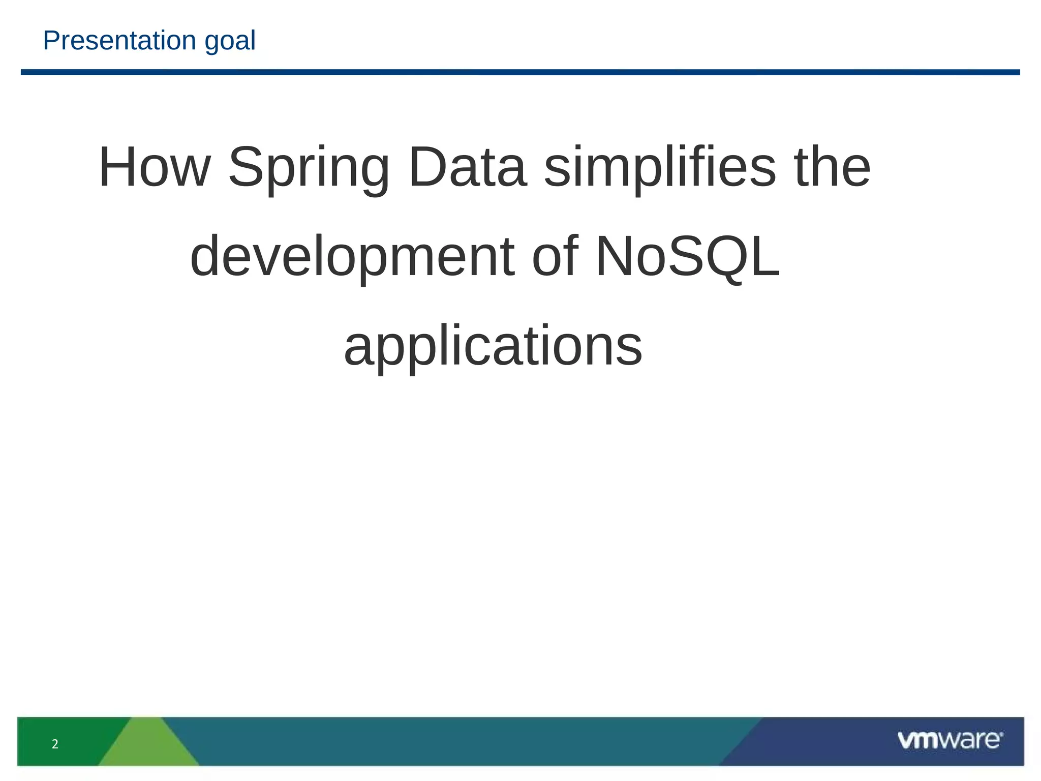 Presentation goal



    How Spring Data simplifies the
           development of NoSQL
                    applications




2
 