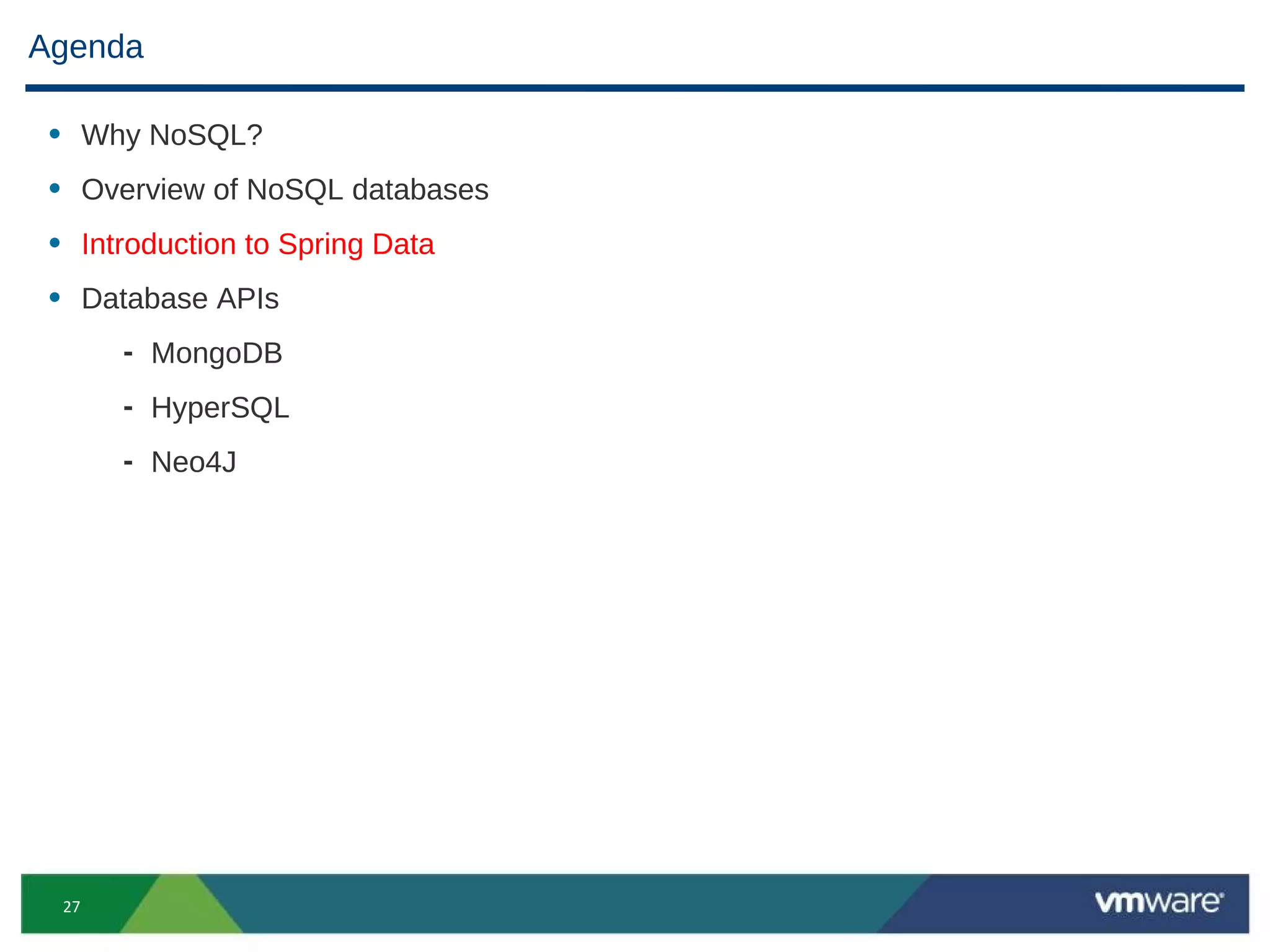 Agenda

 • Why NoSQL?
 • Overview of NoSQL databases
 • Introduction to Spring Data
 • Database APIs
       - MongoDB
       - HyperSQL
       - Neo4J




  27
 