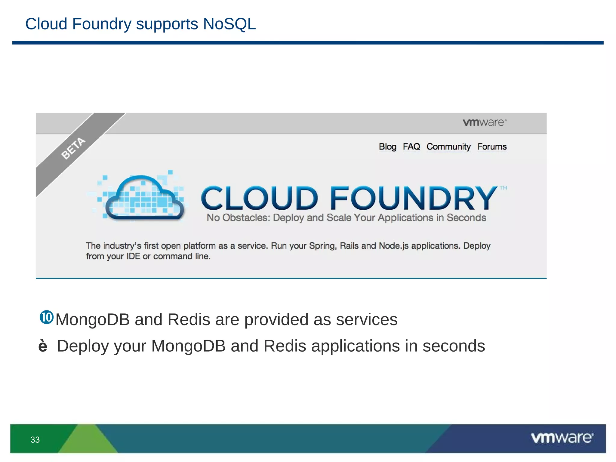 Cloud Foundry supports NoSQL




 MongoDB and Redis are provided as services
 è Deploy your MongoDB and Redis applications in seconds




33
 
