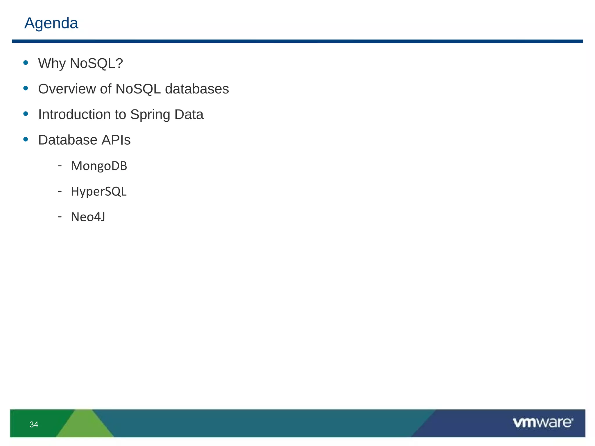 Agenda

• Why NoSQL?
• Overview of NoSQL databases
• Introduction to Spring Data
• Database APIs
      - MongoDB
      - HyperSQL
      - Neo4J




 34
 