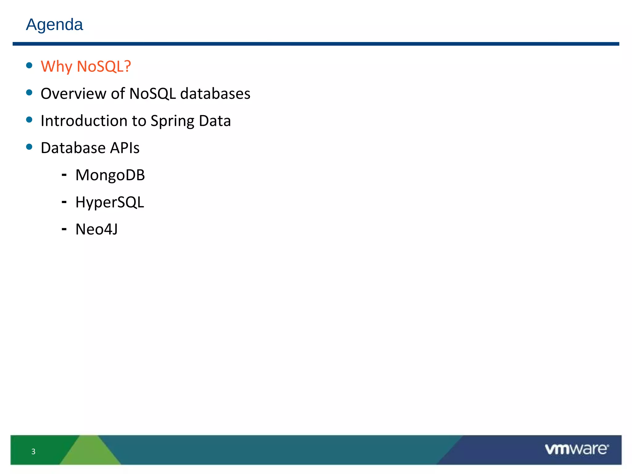 Agenda

•   Why NoSQL?
•   Overview of NoSQL databases
•   Introduction to Spring Data
•   Database APIs
      - MongoDB
      - HyperSQL
      - Neo4J




3
 