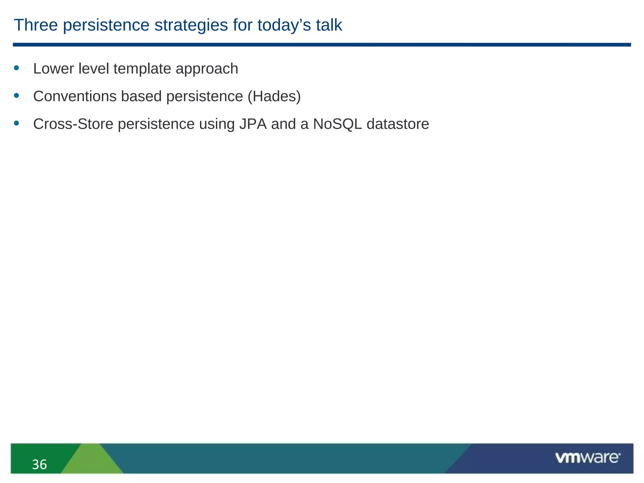 Three persistence strategies for today’s talk

• Lower level template approach
• Conventions based persistence (Hades)
• Cross-Store persistence using JPA and a NoSQL datastore




  36
 