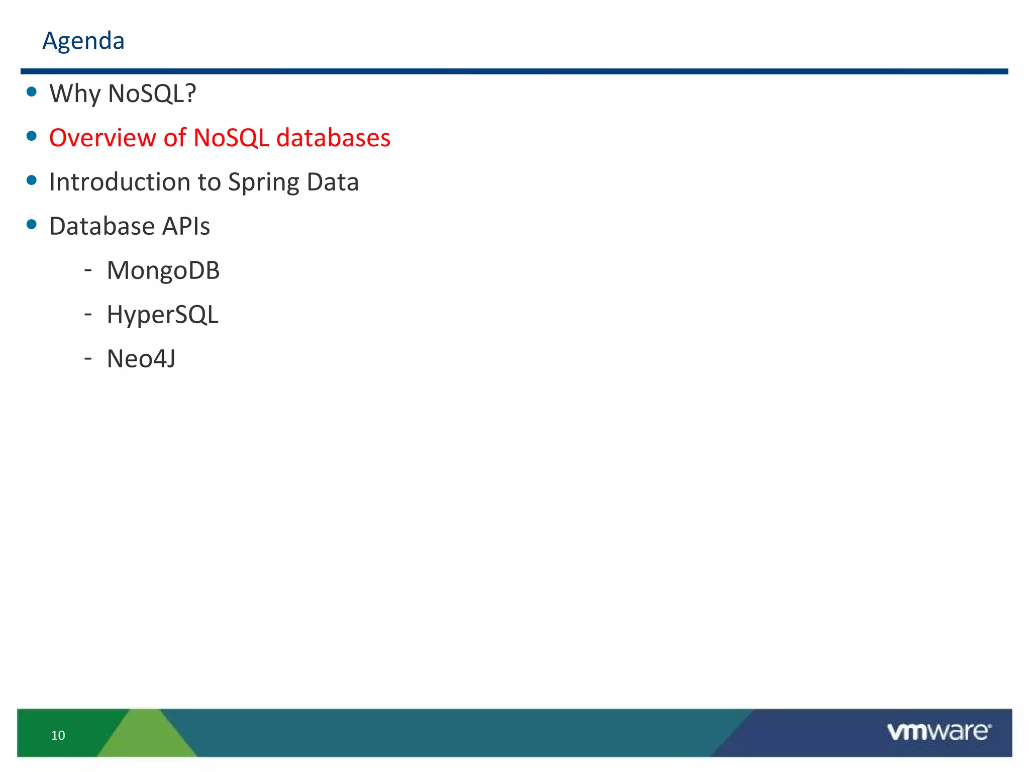 Agenda
• Why NoSQL?
• Overview of NoSQL databases
• Introduction to Spring Data
• Database APIs
       - MongoDB
       - HyperSQL
       - Neo4J




  10
 