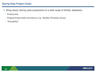 Spring Data Project Goals

 • Bring classic Spring value propositions to a wide range of NoSQL databases:
  - Productivity
  - Programming model consistency: E.g. <NoSQL>Template classes
  - “Portability”




  30
 