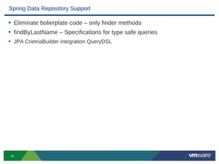 Spring Data Repository Support

• Eliminate bolierplate code – only finder methods
• findByLastName – Specifications for type safe queries
• JPA CrietriaBuilder integration QueryDSL




40
 