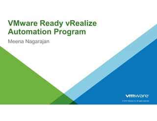 © 2014 VMware Inc. All rights reserved.
VMware Ready vRealize
Automation Program
Meena Nagarajan
 
