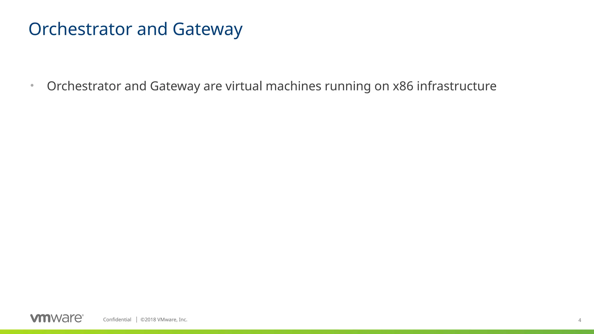 4
Confidential ©
│ 2018 VMware, Inc.
• Orchestrator and Gateway are virtual machines running on x86 infrastructure
Orchestrator and Gateway
 