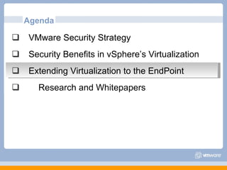 Agenda VMware Security Strategy Security Benefits in vSphere’s Virtualization Extending Virtualization to the EndPoint Research and Whitepapers 