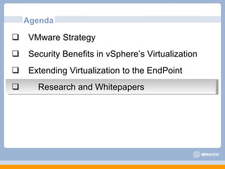 Agenda VMware Strategy Security Benefits in vSphere’s Virtualization Extending Virtualization to the EndPoint Research and Whitepapers 