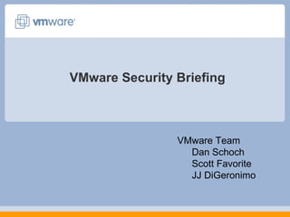 VMware Security Briefing VMware Team Dan Schoch Scott Favorite JJ DiGeronimo 