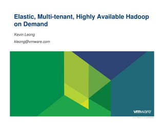 Elastic, Multi-tenant, Highly Available Hadoop
on Demand
Kevin Leong
kleong@vmware.com




                                        © 2012 VMware Inc. All rights reserved
 