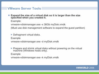 VMware Server Tools

 Expand the size of a virtual disk so it is larger than the size
 specified when you created it.
 Example:
 vmware-vdiskmanager.exe -x 36Gb myDisk.vmdk
 (Must use disk management software to expand the guest partition)

   Defragment virtual disks.
 Example
 vmware-vdiskmanager.exe -d myDisk.vmdk

   Prepare and shrink virtual disks without powering on the virtual
   machine (Windows hosts only).
 Example
 vmware-vdiskmanager.exe -k myDisk.vmdk
 